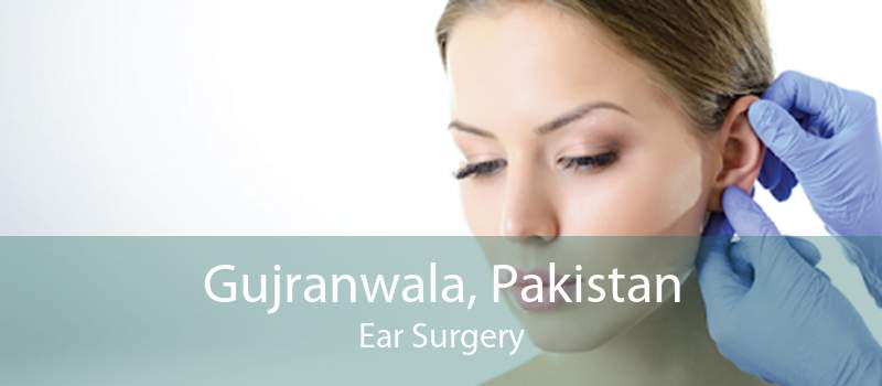 Gujranwala, Pakistan Ear Surgery
