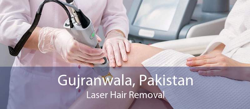 Gujranwala, Pakistan Laser Hair Removal