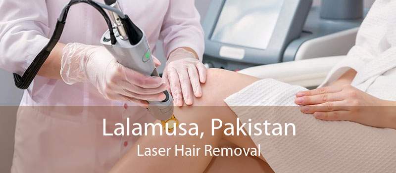 Lalamusa, Pakistan Laser Hair Removal