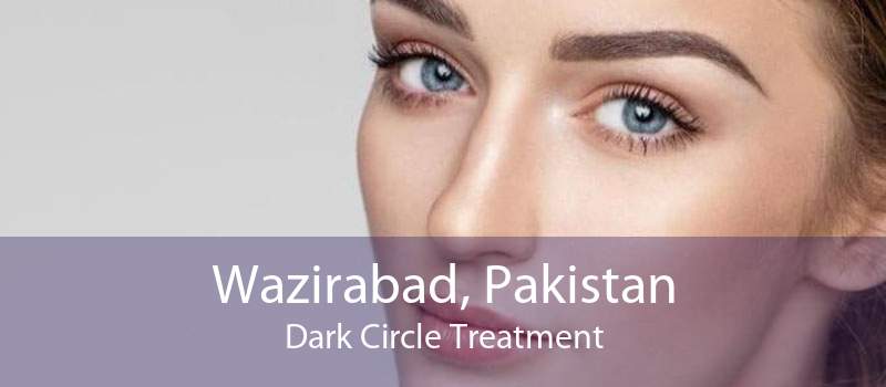 Wazirabad, Pakistan Dark Circle Treatment