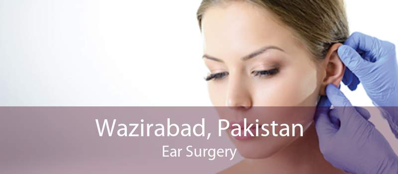 Wazirabad, Pakistan Ear Surgery