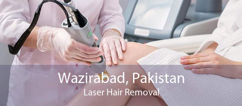 Wazirabad, Pakistan Laser Hair Removal