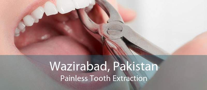 Wazirabad, Pakistan Painless Tooth Extraction